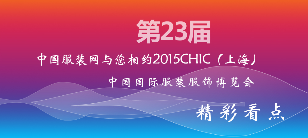 中国服装网与您相约2015CHIC(上海)精彩看点
